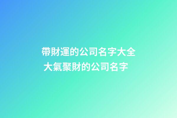 帶財運的公司名字大全 大氣聚財的公司名字